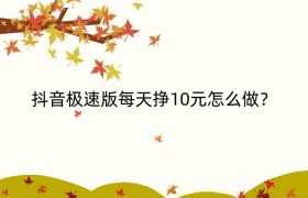 抖音极速版每天挣10元怎么做？