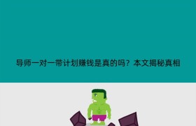 导师一对一带计划赚钱是真的吗？本文揭秘真相
