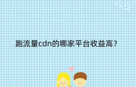 跑流量cdn的哪家平台收益高？