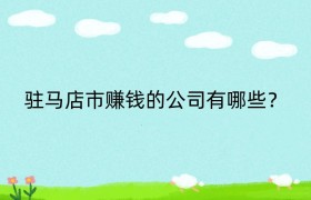 驻马店市赚钱的公司有哪些？