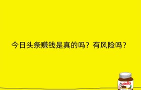 今日头条赚钱是真的吗？有风险吗？