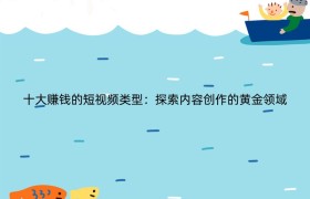 十大赚钱的短视频类型：探索内容创作的黄金领域
