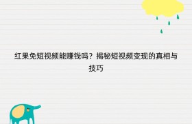 红果免短视频能赚钱吗？揭秘短视频变现的真相与技巧