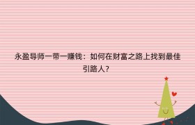 永盈导师一带一赚钱：如何在财富之路上找到最佳引路人？