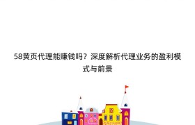 58黄页代理能赚钱吗？深度解析代理业务的盈利模式与前景