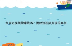 红果短视频能赚钱吗？揭秘短视频变现的真相