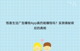 悟喜生活广告赚钱App真的能赚钱吗？实测揭秘背后的真相