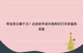 零投资日赚千元？这些软件或许能帮你打开财富新思路