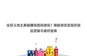 全民斗地主真能赚钱提现微信？揭秘游戏变现的底层逻辑与避坑指南