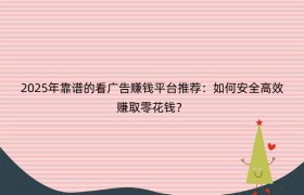 2025年靠谱的看广告赚钱平台推荐：如何安全高效赚取零花钱？