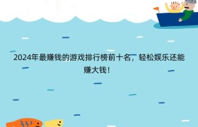2024年最赚钱的游戏排行榜前十名，轻松娱乐还能赚大钱！