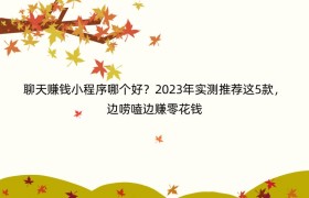 聊天赚钱小程序哪个好？2023年实测推荐这5款，边唠嗑边赚零花钱