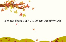 刷抖音还能赚零花钱？2025抖音极速版赚钱全攻略