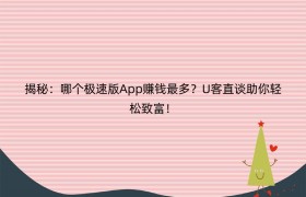 揭秘：哪个极速版App赚钱最多？U客直谈助你轻松致富！
