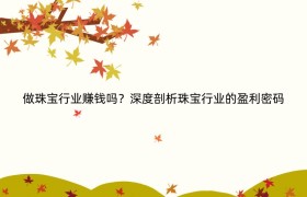 做珠宝行业赚钱吗？深度剖析珠宝行业的盈利密码