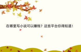 在哪里写小说可以赚钱？这些平台你得知道！
