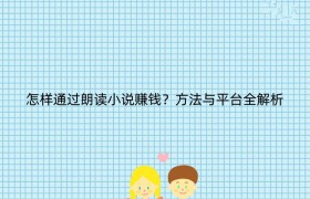怎样通过朗读小说赚钱？方法与平台全解析