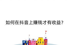 如何在抖音上赚钱才有收益？