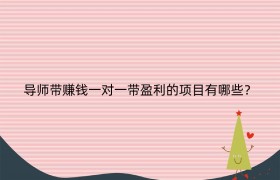 导师带赚钱一对一带盈利的项目有哪些？