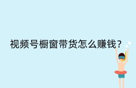 视频号橱窗带货怎么赚钱？