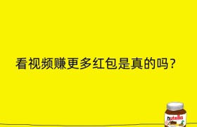 看视频赚更多红包是真的吗？