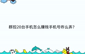 群控20台手机怎么赚钱手机号咋么弄？
