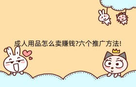 成人用品怎么卖赚钱?六个推广方法!