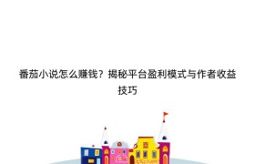 番茄小说怎么赚钱？揭秘平台盈利模式与作者收益技巧