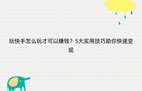 玩快手怎么玩才可以赚钱？5大实用技巧助你快速变现