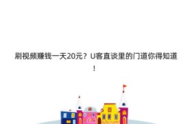刷视频赚钱一天20元？U客直谈里的门道你得知道！