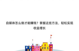 自媒体怎么做才能赚钱？掌握这些方法，轻松实现收益增长