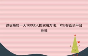 微信赚钱一天100收入的实用方法，附U客直谈平台推荐