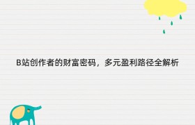 B站创作者的财富密码，多元盈利路径全解析