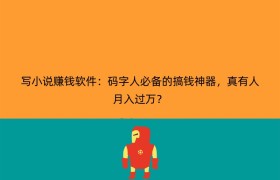 写小说赚钱软件：码字人必备的搞钱神器，真有人月入过万？