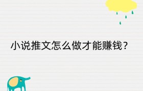 小说推文怎么做才能赚钱？